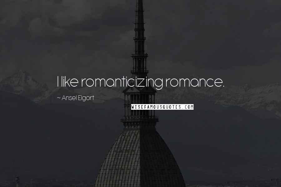 Ansel Elgort Quotes: I like romanticizing romance.