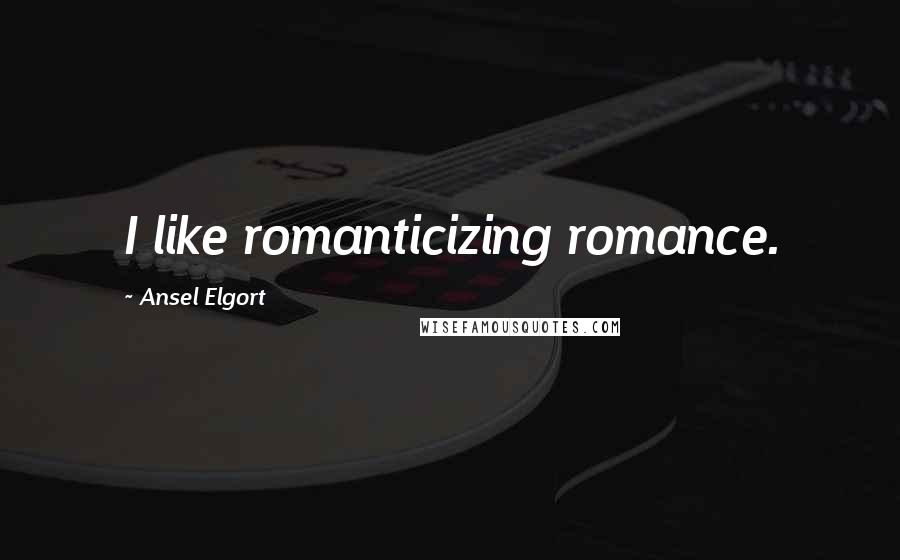Ansel Elgort Quotes: I like romanticizing romance.