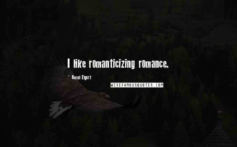 Ansel Elgort Quotes: I like romanticizing romance.