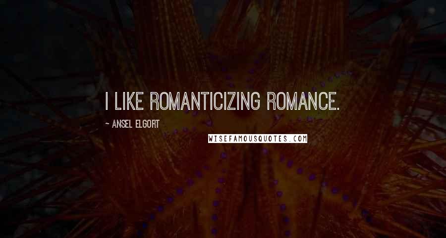 Ansel Elgort Quotes: I like romanticizing romance.