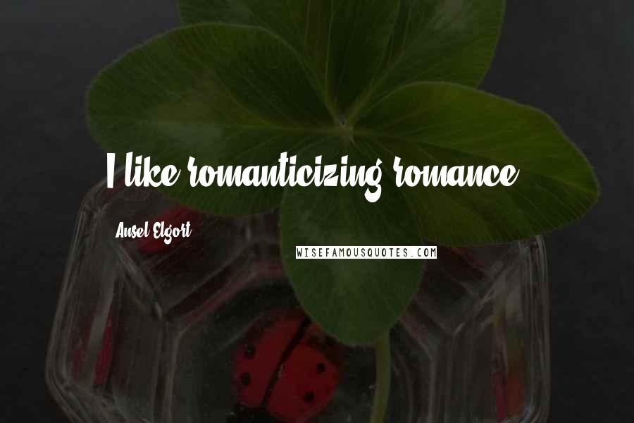 Ansel Elgort Quotes: I like romanticizing romance.