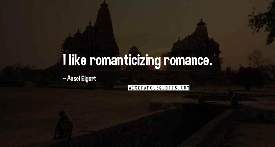 Ansel Elgort Quotes: I like romanticizing romance.