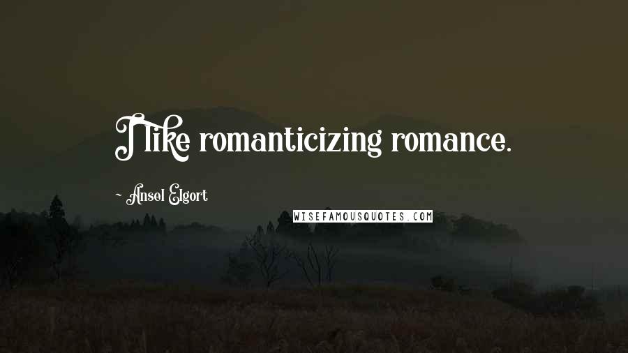 Ansel Elgort Quotes: I like romanticizing romance.