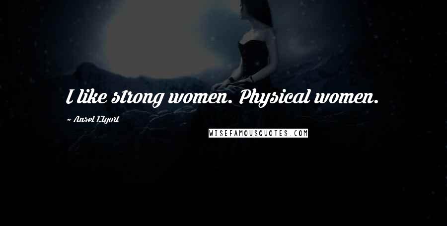 Ansel Elgort Quotes: I like strong women. Physical women.