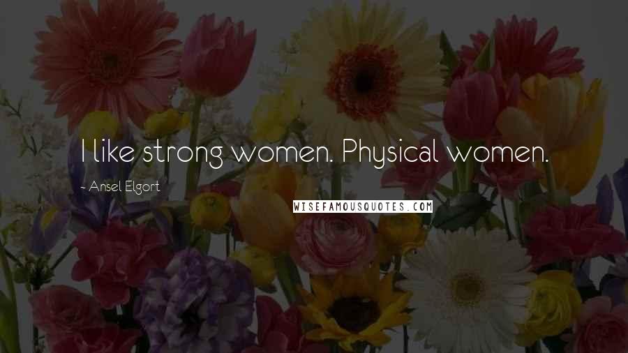 Ansel Elgort Quotes: I like strong women. Physical women.