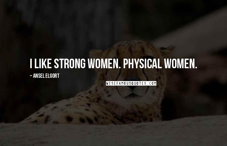 Ansel Elgort Quotes: I like strong women. Physical women.