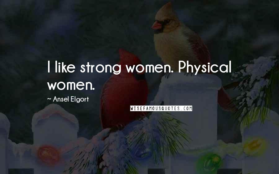 Ansel Elgort Quotes: I like strong women. Physical women.