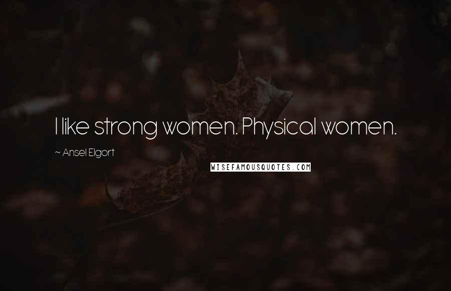 Ansel Elgort Quotes: I like strong women. Physical women.