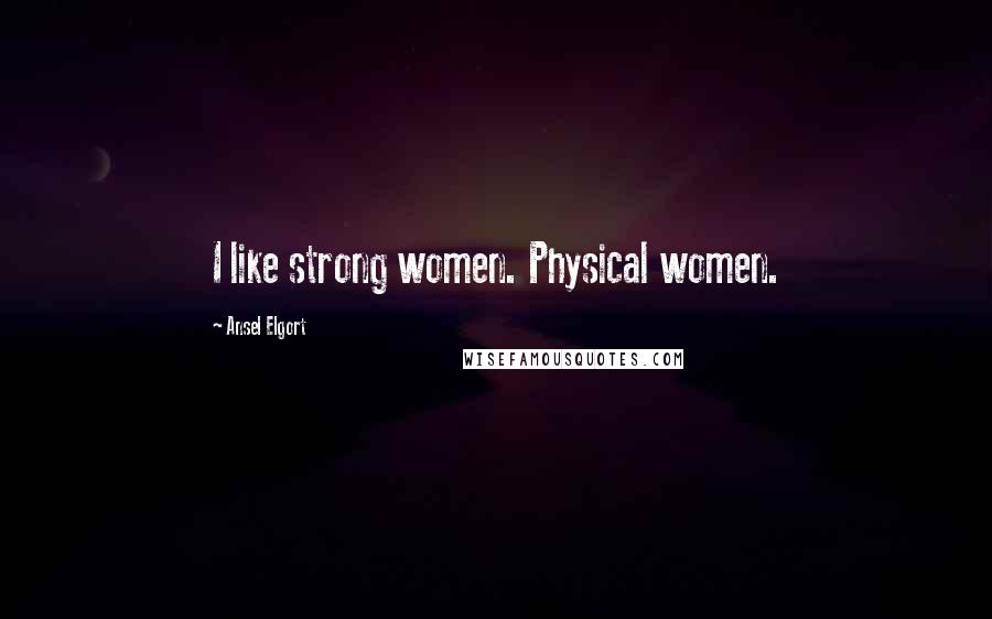 Ansel Elgort Quotes: I like strong women. Physical women.