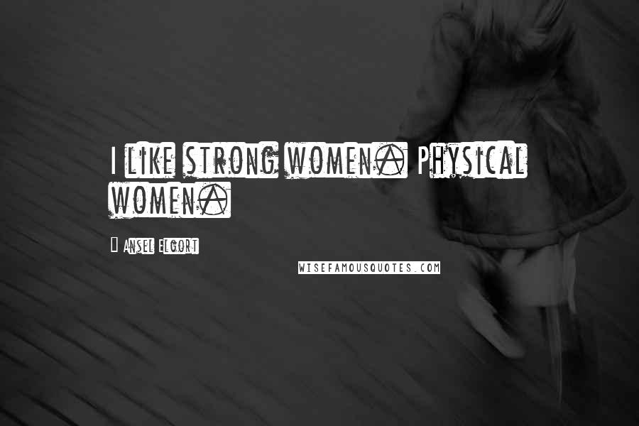 Ansel Elgort Quotes: I like strong women. Physical women.
