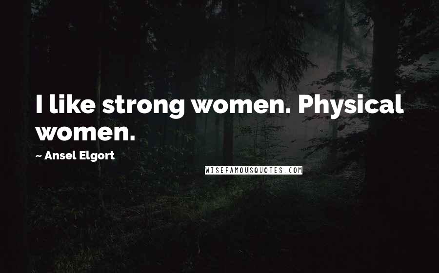 Ansel Elgort Quotes: I like strong women. Physical women.