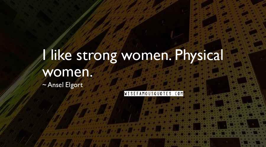 Ansel Elgort Quotes: I like strong women. Physical women.