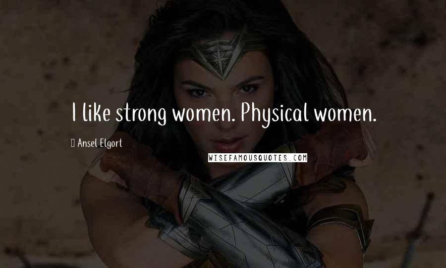 Ansel Elgort Quotes: I like strong women. Physical women.