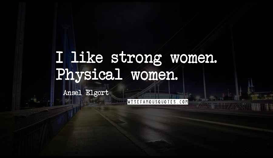 Ansel Elgort Quotes: I like strong women. Physical women.