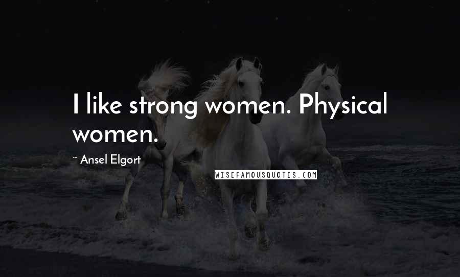 Ansel Elgort Quotes: I like strong women. Physical women.