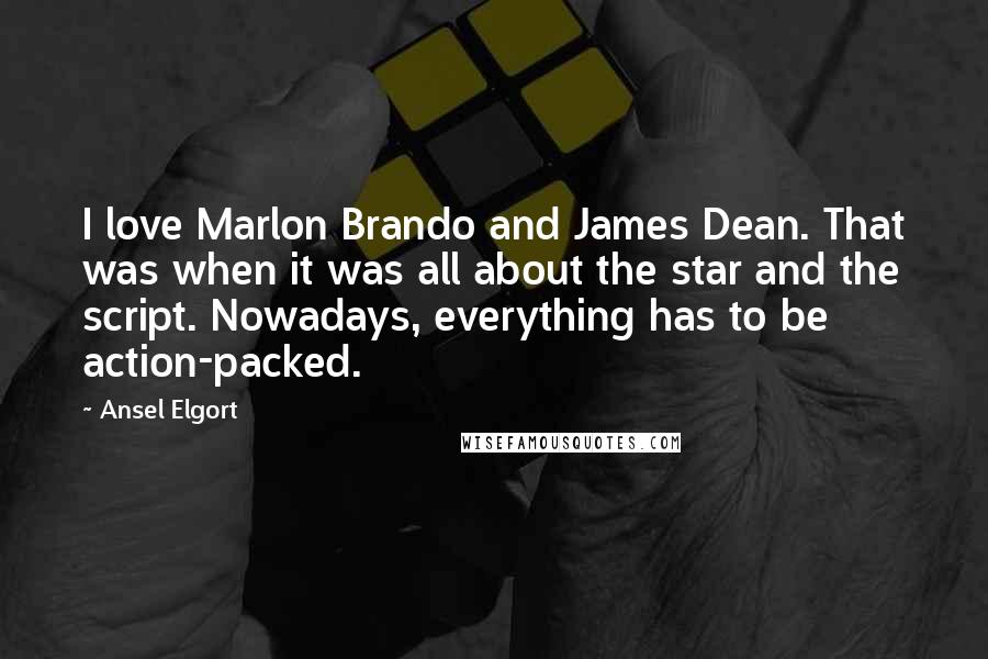 Ansel Elgort Quotes: I love Marlon Brando and James Dean. That was when it was all about the star and the script. Nowadays, everything has to be action-packed.