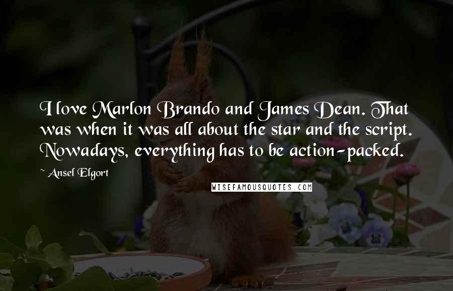 Ansel Elgort Quotes: I love Marlon Brando and James Dean. That was when it was all about the star and the script. Nowadays, everything has to be action-packed.