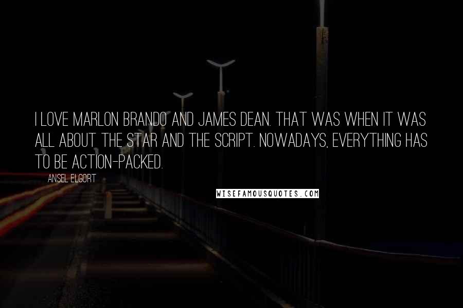 Ansel Elgort Quotes: I love Marlon Brando and James Dean. That was when it was all about the star and the script. Nowadays, everything has to be action-packed.