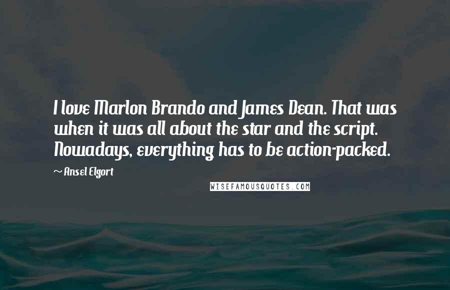 Ansel Elgort Quotes: I love Marlon Brando and James Dean. That was when it was all about the star and the script. Nowadays, everything has to be action-packed.