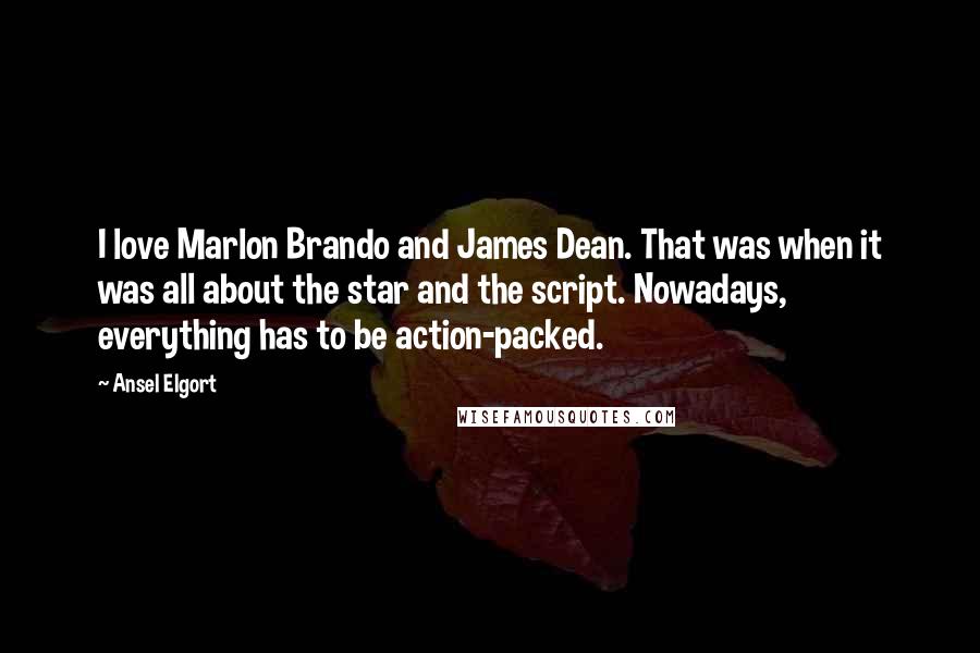 Ansel Elgort Quotes: I love Marlon Brando and James Dean. That was when it was all about the star and the script. Nowadays, everything has to be action-packed.