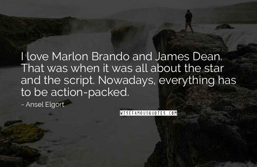 Ansel Elgort Quotes: I love Marlon Brando and James Dean. That was when it was all about the star and the script. Nowadays, everything has to be action-packed.