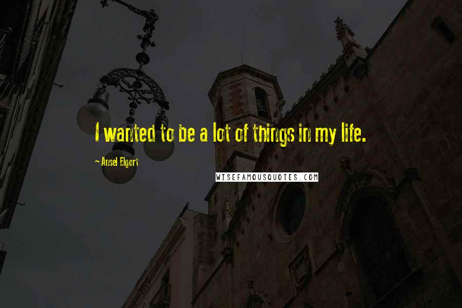 Ansel Elgort Quotes: I wanted to be a lot of things in my life.