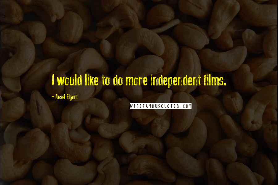 Ansel Elgort Quotes: I would like to do more independent films.