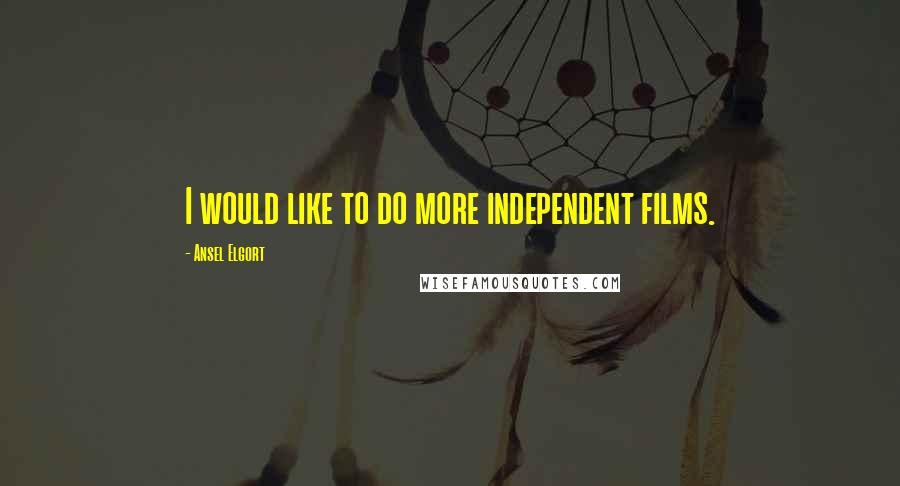 Ansel Elgort Quotes: I would like to do more independent films.