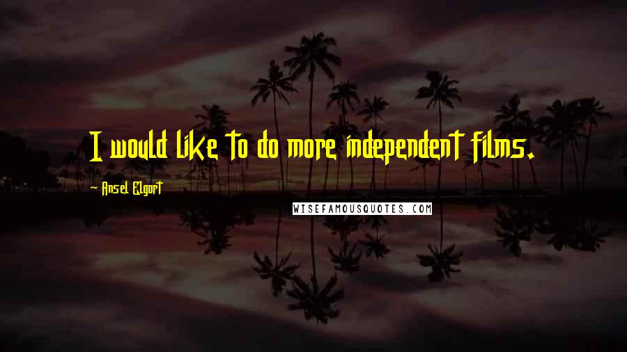 Ansel Elgort Quotes: I would like to do more independent films.