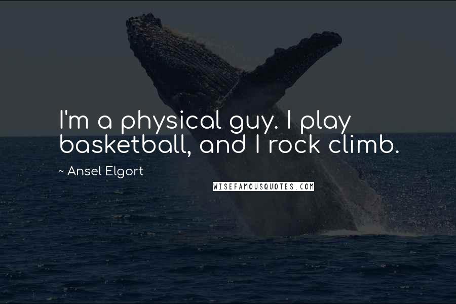 Ansel Elgort Quotes: I'm a physical guy. I play basketball, and I rock climb.