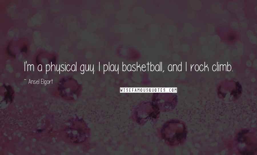 Ansel Elgort Quotes: I'm a physical guy. I play basketball, and I rock climb.