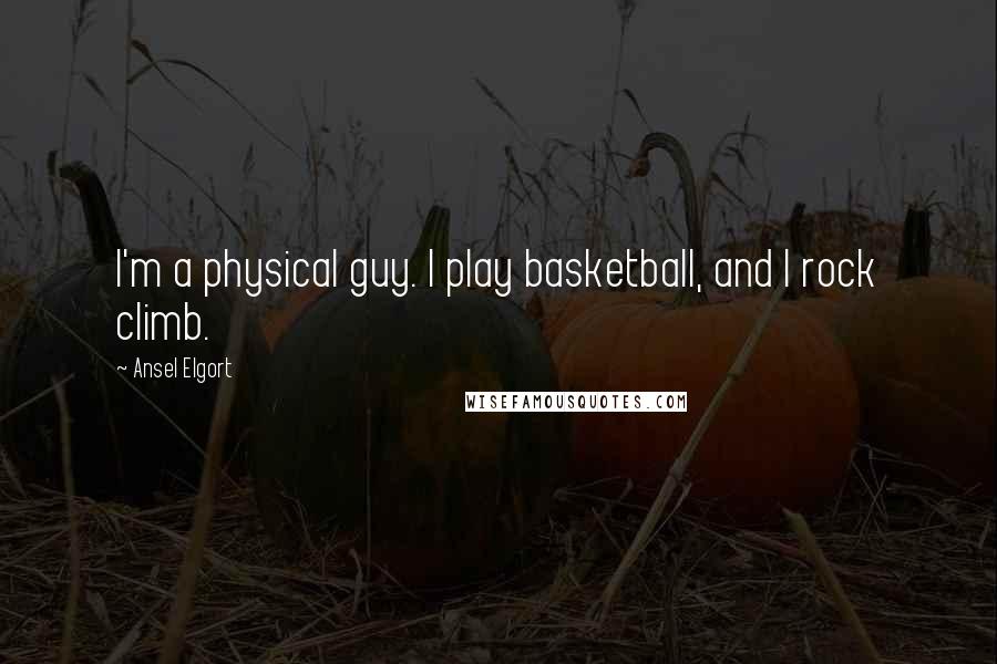 Ansel Elgort Quotes: I'm a physical guy. I play basketball, and I rock climb.