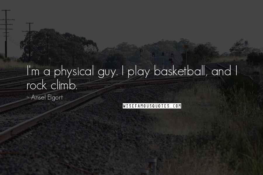 Ansel Elgort Quotes: I'm a physical guy. I play basketball, and I rock climb.