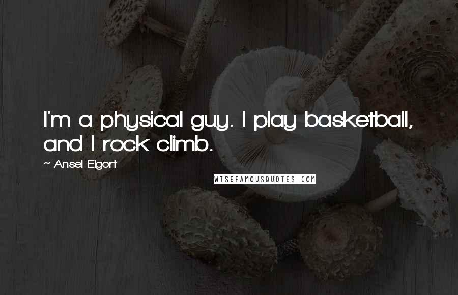 Ansel Elgort Quotes: I'm a physical guy. I play basketball, and I rock climb.