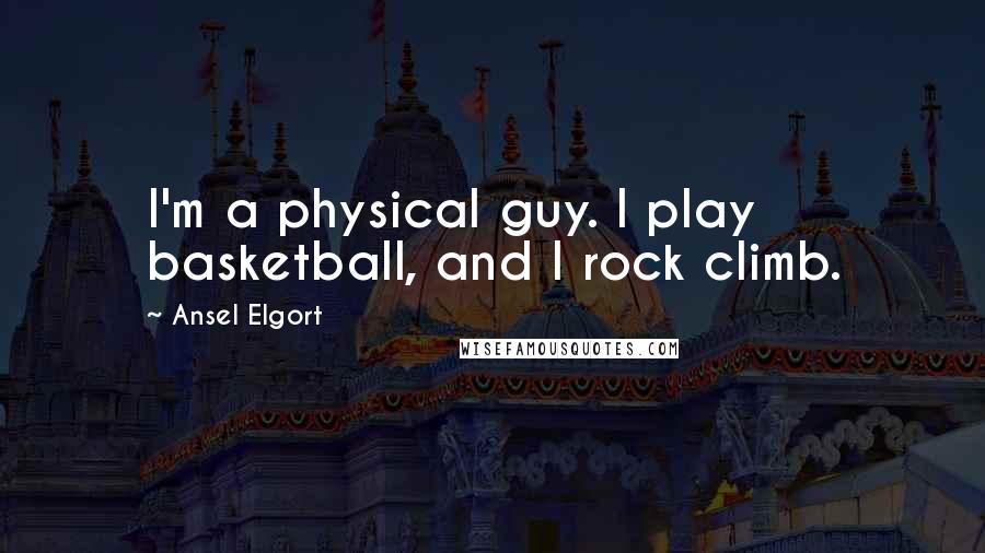 Ansel Elgort Quotes: I'm a physical guy. I play basketball, and I rock climb.