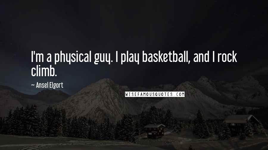 Ansel Elgort Quotes: I'm a physical guy. I play basketball, and I rock climb.