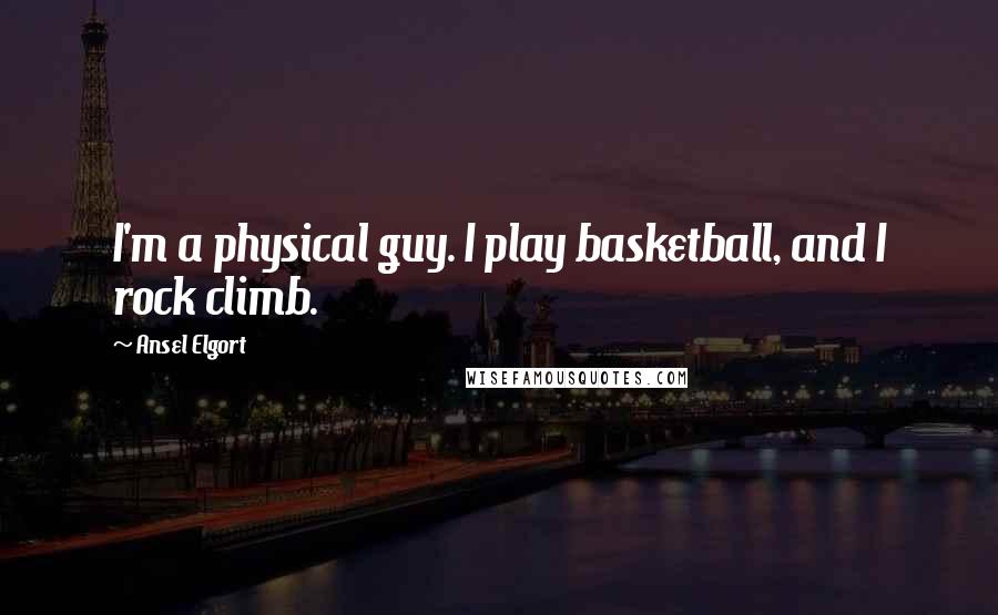 Ansel Elgort Quotes: I'm a physical guy. I play basketball, and I rock climb.