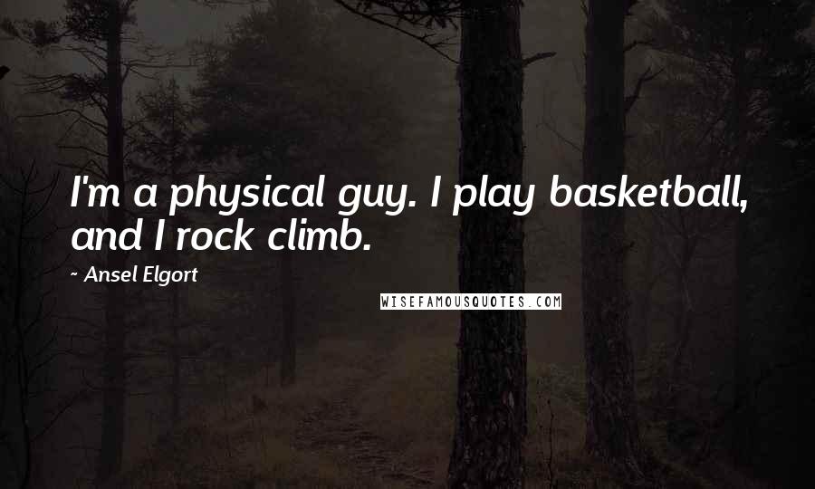 Ansel Elgort Quotes: I'm a physical guy. I play basketball, and I rock climb.