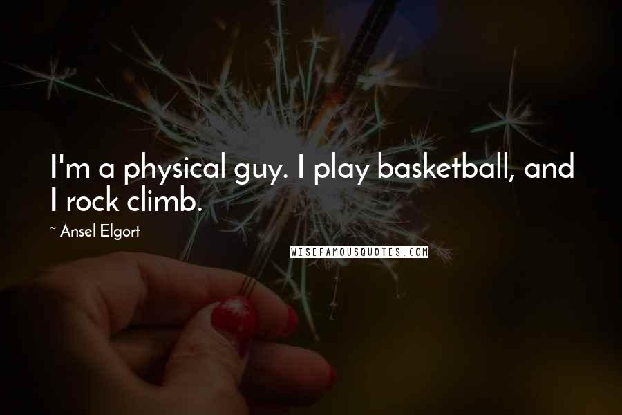 Ansel Elgort Quotes: I'm a physical guy. I play basketball, and I rock climb.