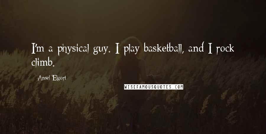 Ansel Elgort Quotes: I'm a physical guy. I play basketball, and I rock climb.