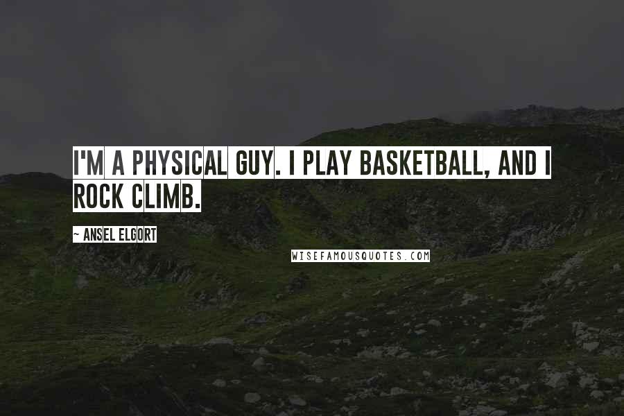 Ansel Elgort Quotes: I'm a physical guy. I play basketball, and I rock climb.