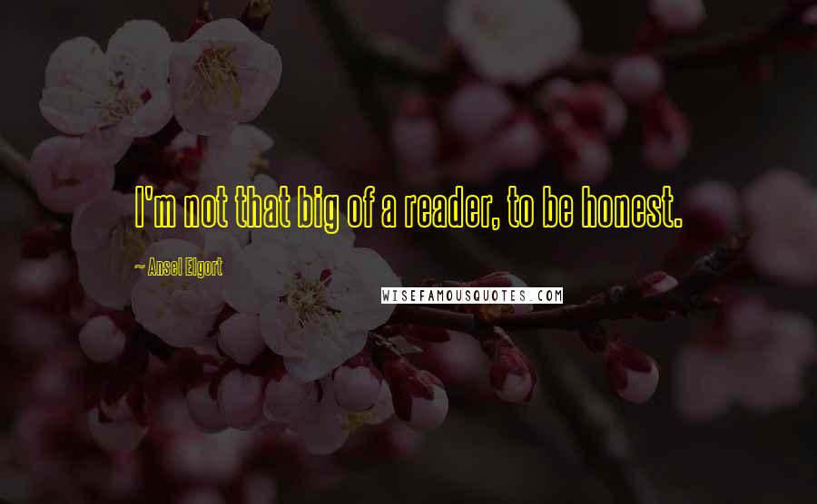 Ansel Elgort Quotes: I'm not that big of a reader, to be honest.