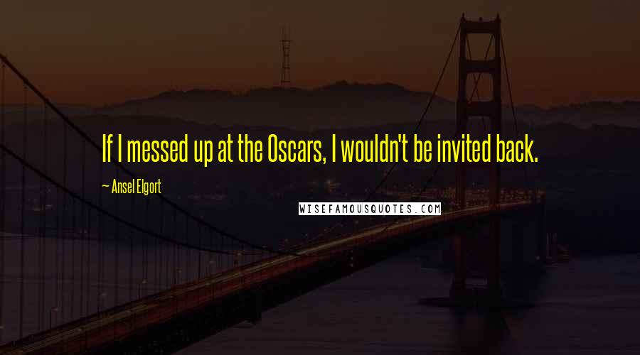 Ansel Elgort Quotes: If I messed up at the Oscars, I wouldn't be invited back.