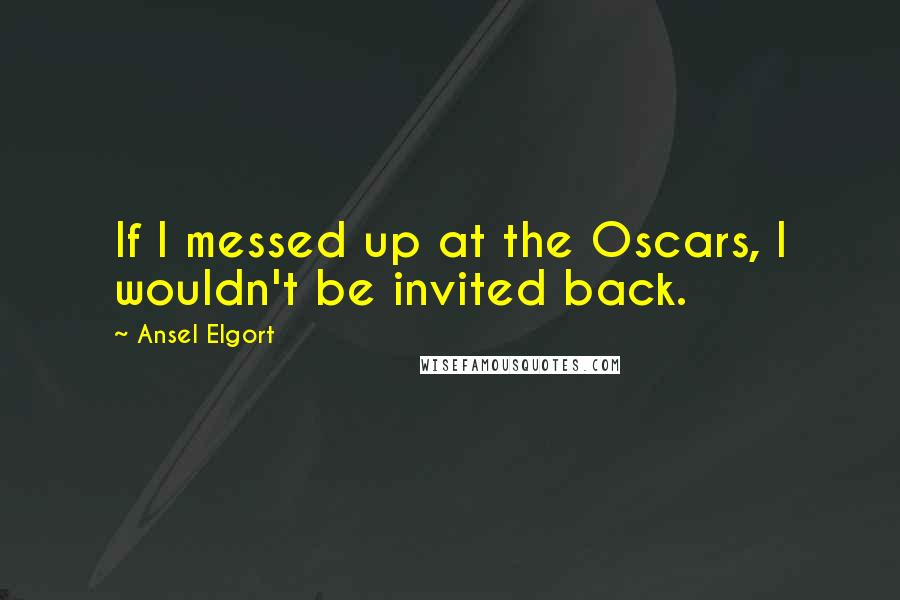 Ansel Elgort Quotes: If I messed up at the Oscars, I wouldn't be invited back.