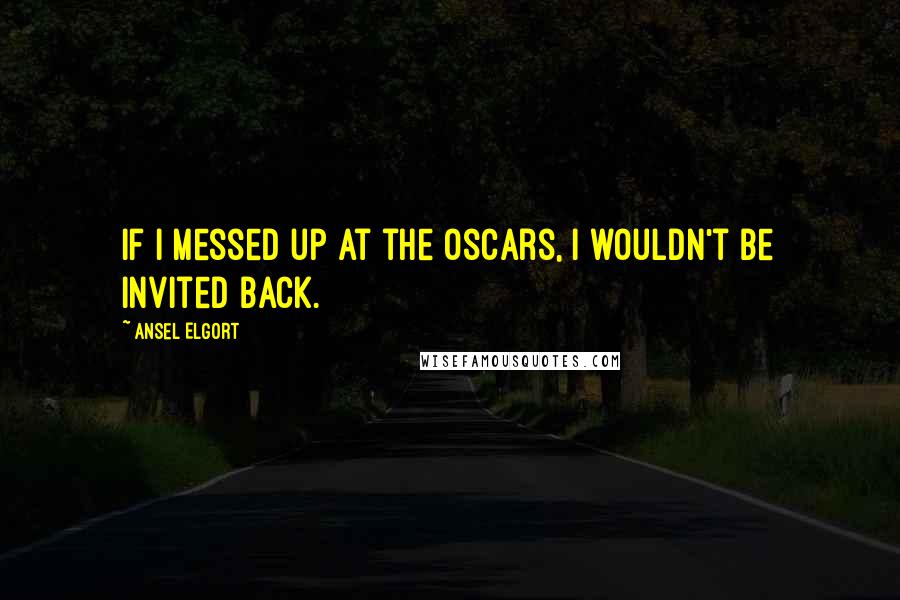 Ansel Elgort Quotes: If I messed up at the Oscars, I wouldn't be invited back.