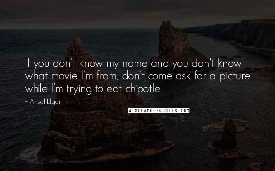 Ansel Elgort Quotes: If you don't know my name and you don't know what movie I'm from, don't come ask for a picture while I'm trying to eat chipotle