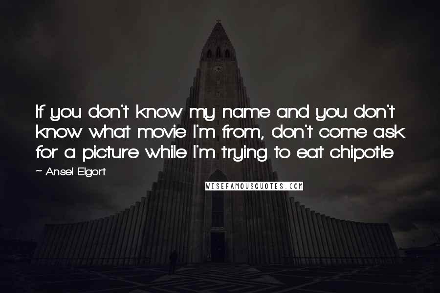 Ansel Elgort Quotes: If you don't know my name and you don't know what movie I'm from, don't come ask for a picture while I'm trying to eat chipotle