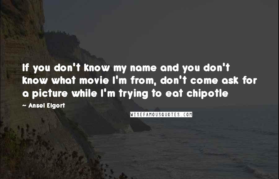 Ansel Elgort Quotes: If you don't know my name and you don't know what movie I'm from, don't come ask for a picture while I'm trying to eat chipotle