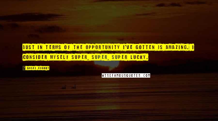 Ansel Elgort Quotes: Just in terms of the opportunity I've gotten is amazing. I consider myself super, super, super lucky.
