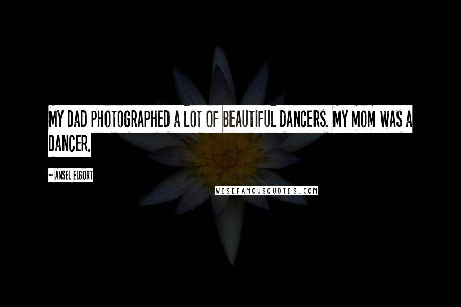 Ansel Elgort Quotes: My dad photographed a lot of beautiful dancers. My mom was a dancer.
